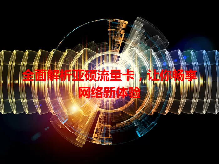 全面解析亚硕流量卡，让你畅享网络新体验
