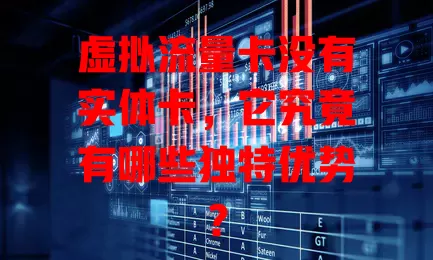虚拟流量卡没有实体卡，它究竟有哪些独特优势？