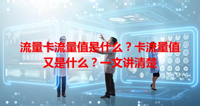 流量卡流量值是什么？卡流量值又是什么？一文讲清楚