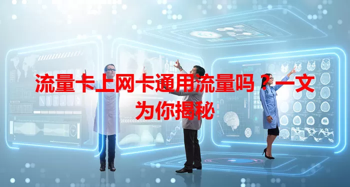 流量卡上网卡通用流量吗？一文为你揭秘