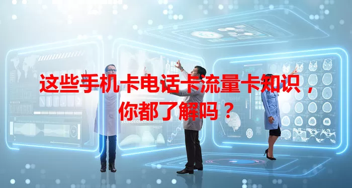 这些手机卡电话卡流量卡知识，你都了解吗？