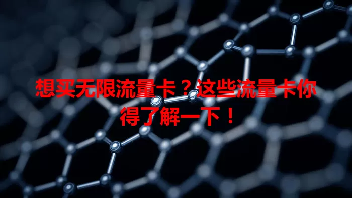 想买无限流量卡？这些流量卡你得了解一下！