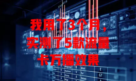 我用了3个月，实测了5款流量卡万播效果