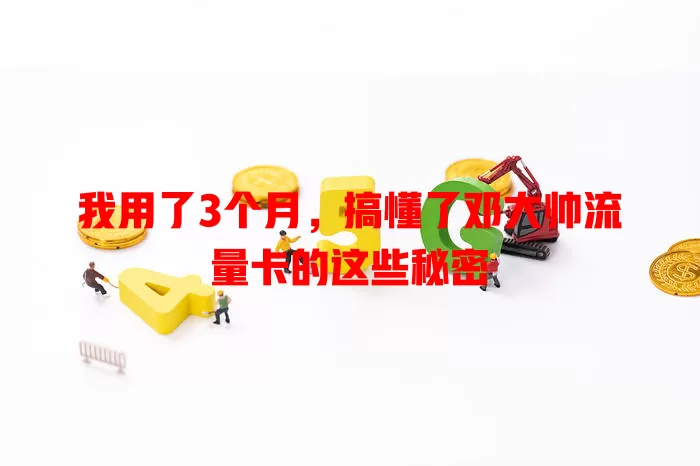我用了3个月，搞懂了邓大帅流量卡的这些秘密