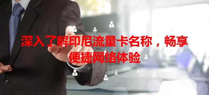 深入了解印尼流量卡名称，畅享便捷网络体验