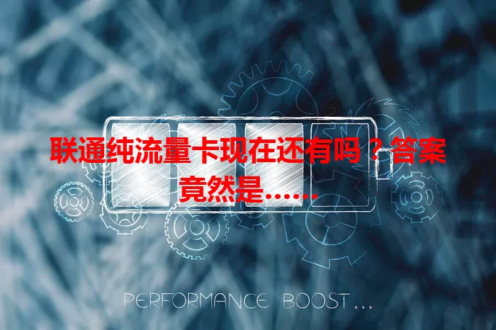 联通纯流量卡现在还有吗？答案竟然是……