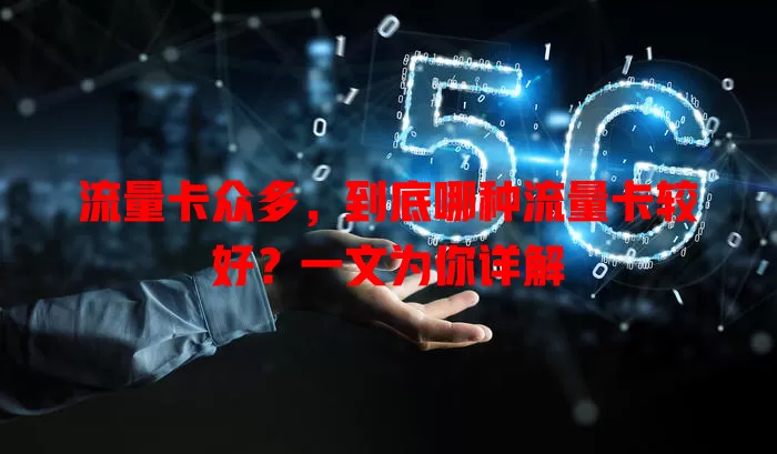 流量卡众多，到底哪种流量卡较好？一文为你详解