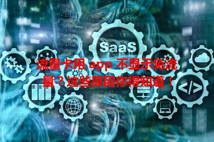 流量卡用 app 不显示免流量？这些原因你得知道！