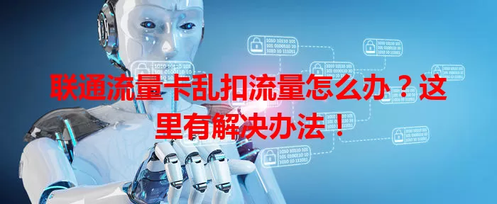 联通流量卡乱扣流量怎么办？这里有解决办法！