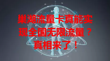 巢湖流量卡真能实现全国无限流量？真相来了！