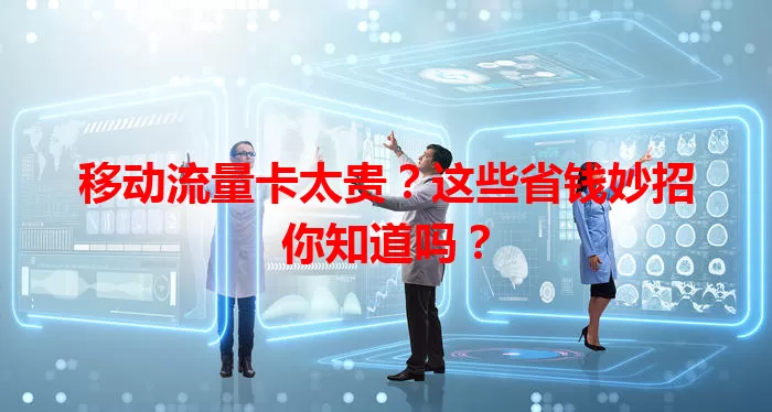 移动流量卡太贵？这些省钱妙招你知道吗？