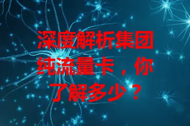 深度解析集团纯流量卡，你了解多少？