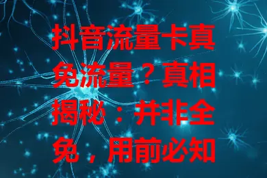 抖音流量卡真免流量？真相揭秘：并非全免，用前必知这些！