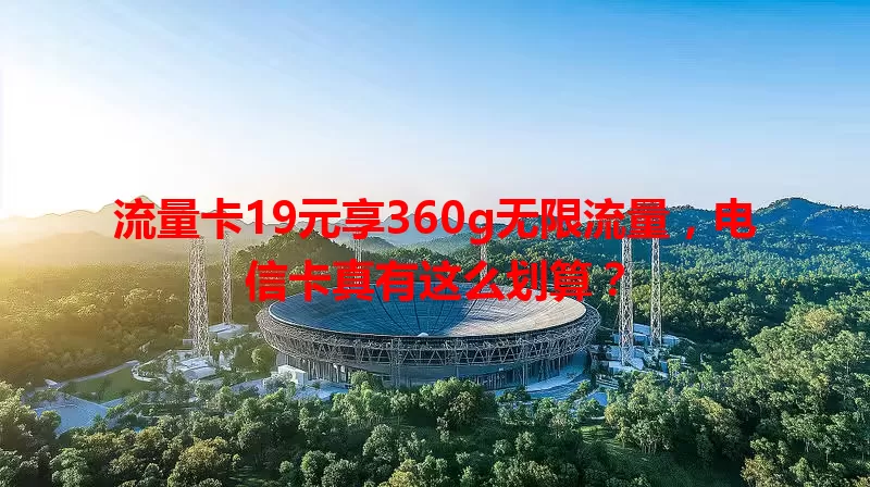 流量卡19元享360g无限流量，电信卡真有这么划算？