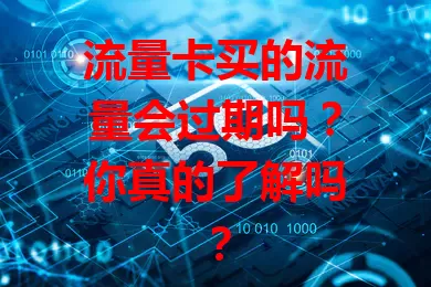 流量卡买的流量会过期吗？你真的了解吗？