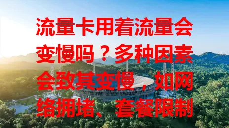流量卡用着流量会变慢吗？多种因素会致其变慢，如网络拥堵、套餐限制等，掌握避开拥堵时段、了解套餐详情等方法，可避免流量卡流量变慢，保持稳定快速网络体验