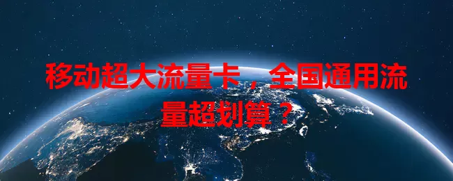 移动超大流量卡，全国通用流量超划算？
