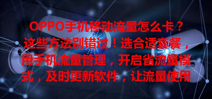 OPPO手机移动流量怎么卡？这些方法别错过！选合适套餐，用手机流量管理，开启省流量模式，及时更新软件，让流量使用更合理高效