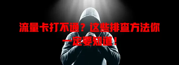 流量卡打不通？这些排查方法你一定要知道！