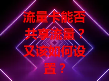 流量卡能否共享流量？又该如何设置？
