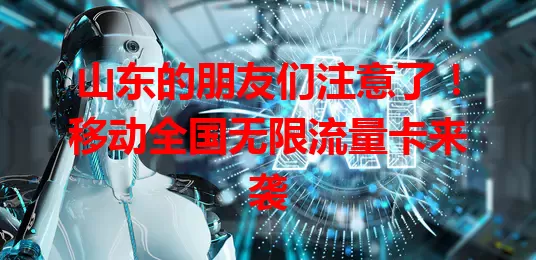 山东的朋友们注意了！移动全国无限流量卡来袭