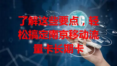 了解这些要点，轻松搞定南京移动流量卡长期卡