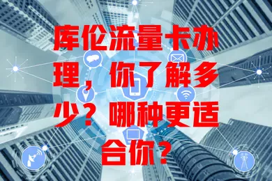 库伦流量卡办理，你了解多少？哪种更适合你？