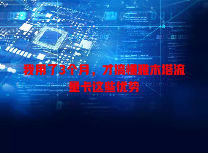 我用了3个月，才搞懂雅木塔流量卡这些优势