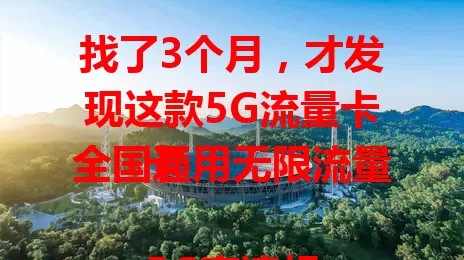 找了3个月，才发现这款5G流量卡全国通用无限流量卡

5G高速超惊艳，全国通用超方便，无限流量超自由，网络超稳超流畅。你也在找优质流量卡？这款超值得试试！