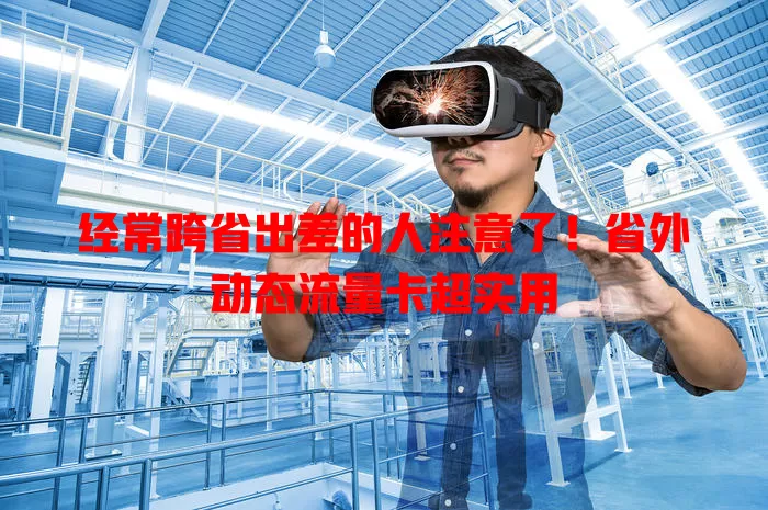 经常跨省出差的人注意了！省外动态流量卡超实用