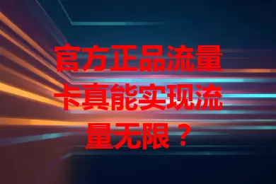 官方正品流量卡真能实现流量无限？