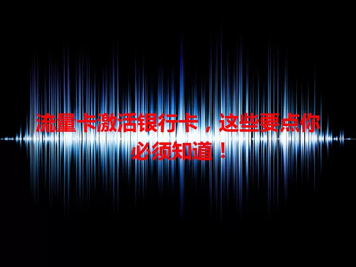 流量卡激活银行卡，这些要点你必须知道！