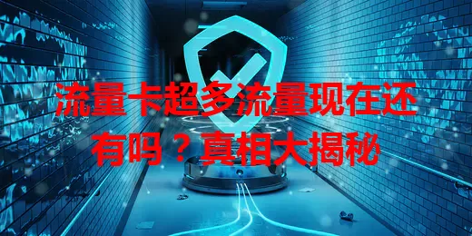 流量卡超多流量现在还有吗？真相大揭秘