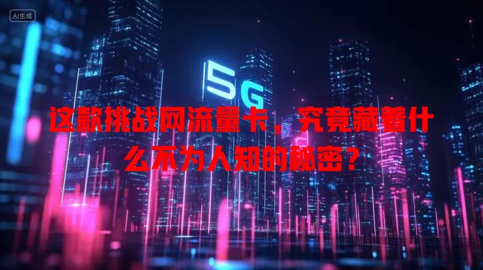 这款挑战网流量卡，究竟藏着什么不为人知的秘密？