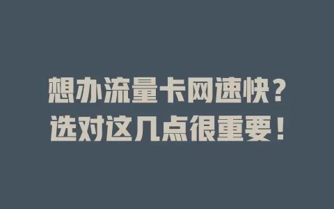 想办流量卡网速快？选对这几点很重要！