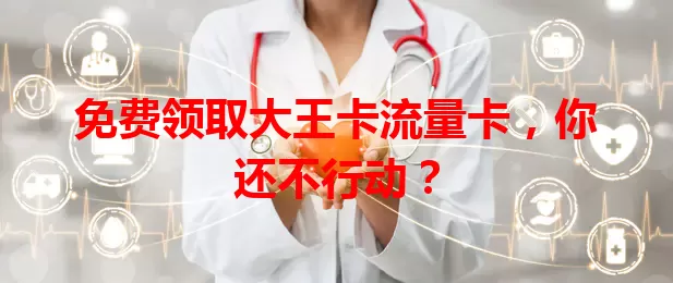 免费领取大王卡流量卡，你还不行动？