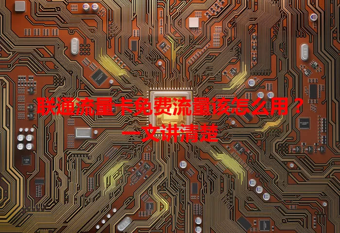 联通流量卡免费流量该怎么用？一文讲清楚