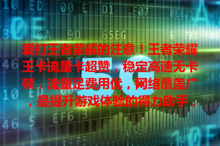 爱打王者荣耀的注意！王者荣耀王卡流量卡超赞，稳定高速无卡顿，流量足费用优，网络覆盖广，是提升游戏体验的得力助手，快关注！