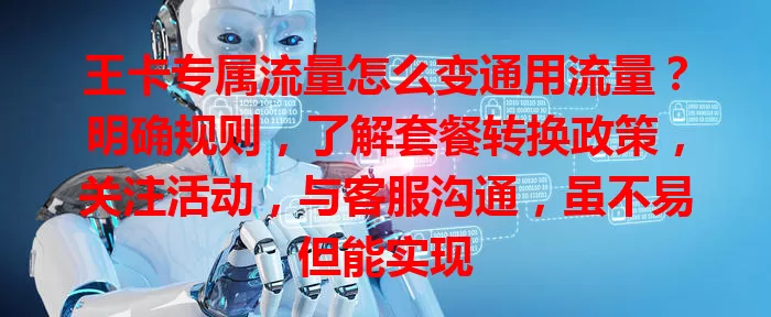王卡专属流量怎么变通用流量？明确规则，了解套餐转换政策，关注活动，与客服沟通，虽不易但能实现