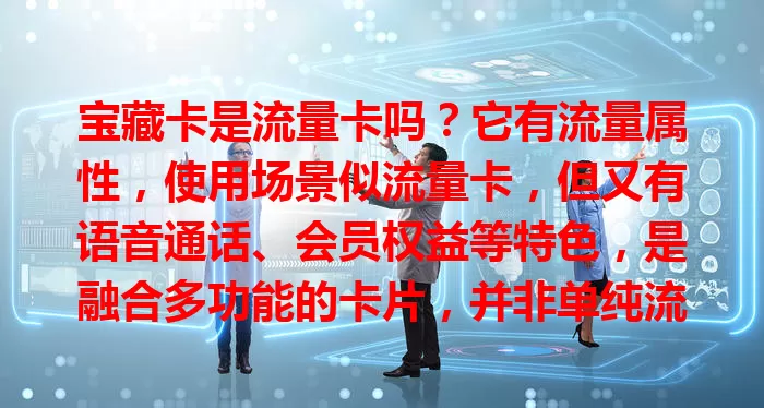 宝藏卡是流量卡吗？它有流量属性，使用场景似流量卡，但又有语音通话、会员权益等特色，是融合多功能的卡片，并非单纯流量卡