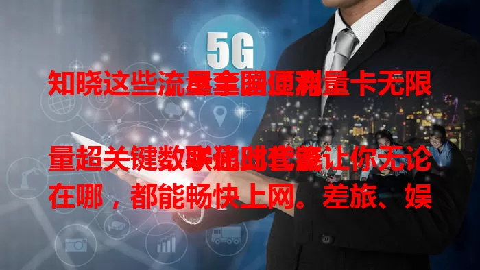 知晓这些，尽享联通流量卡无限流量全国便利

数字化时代流量超关键，联通此套餐让你无论在哪，都能畅快上网。差旅、娱乐、工作皆无忧，凭广覆盖、足流量优势，提供全方位网络保障，快来开启便捷上网新生活 。