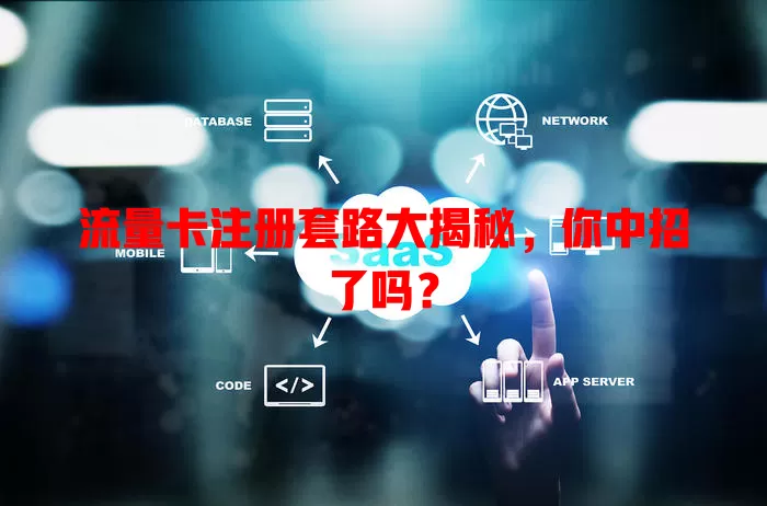 流量卡注册套路大揭秘，你中招了吗？