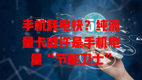 手机耗电快？纯流量卡或许是手机电量“节能卫士”