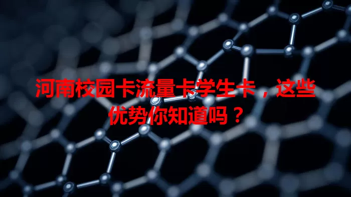 河南校园卡流量卡学生卡，这些优势你知道吗？