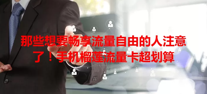 那些想要畅享流量自由的人注意了！手机榴莲流量卡超划算