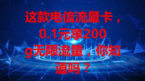 这款电信流量卡，0.1元享200g无限流量，你知道吗？