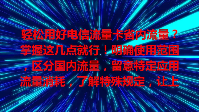 轻松用好电信流量卡省内流量？掌握这几点就行！明确使用范围，区分国内流量，留意特定应用流量消耗，了解特殊规定，让上网更顺畅