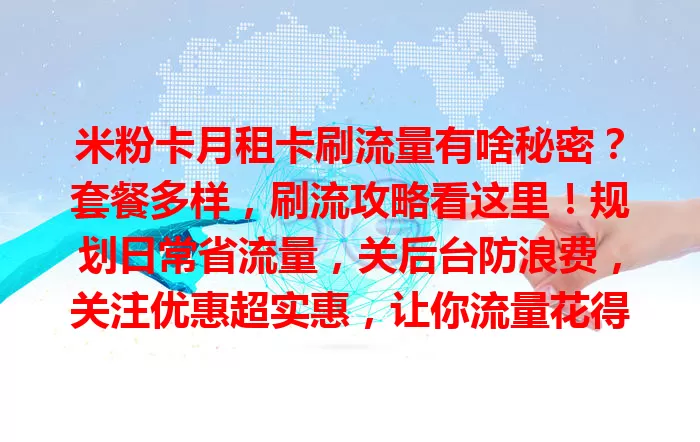 米粉卡月租卡刷流量有啥秘密？套餐多样，刷流攻略看这里！规划日常省流量，关后台防浪费，关注优惠超实惠，让你流量花得值！