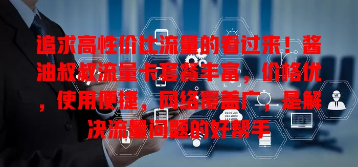追求高性价比流量的看过来！酱油叔叔流量卡套餐丰富，价格优，使用便捷，网络覆盖广，是解决流量问题的好帮手