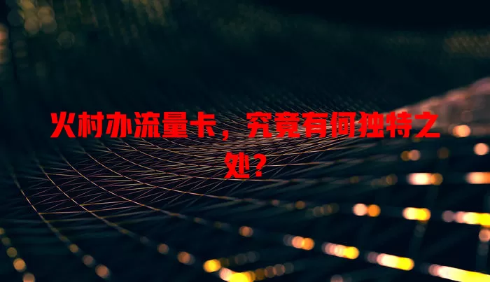 火村办流量卡，究竟有何独特之处？